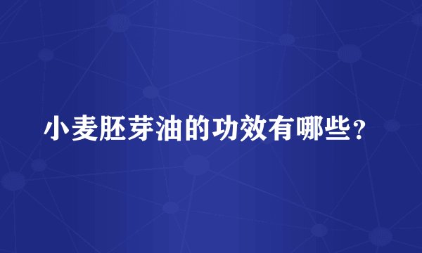 小麦胚芽油的功效有哪些？