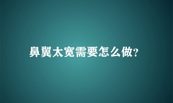 鼻翼太宽需要怎么做？