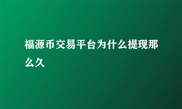 福源币交易平台为什么提现那么久