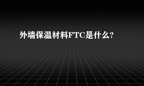 外墙保温材料FTC是什么?
