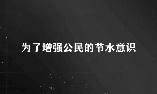 为了增强公民的节水意识