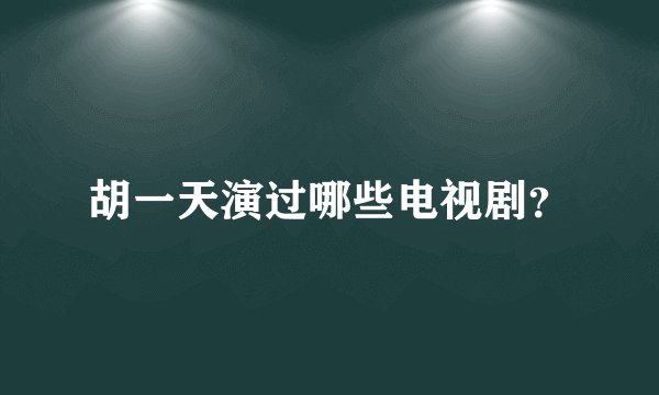 胡一天演过哪些电视剧？