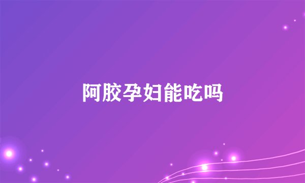 阿胶孕妇能吃吗