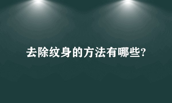 去除纹身的方法有哪些?