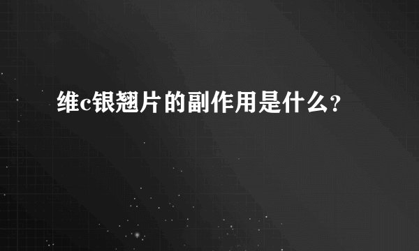 维c银翘片的副作用是什么？