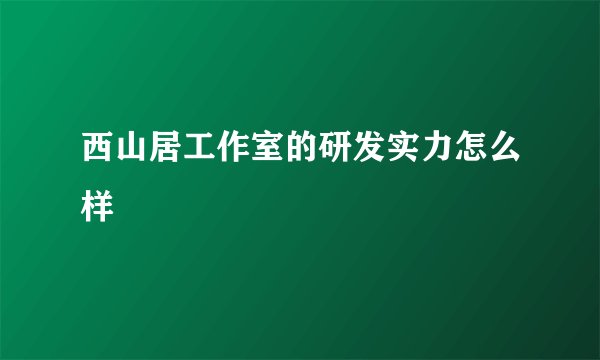 西山居工作室的研发实力怎么样