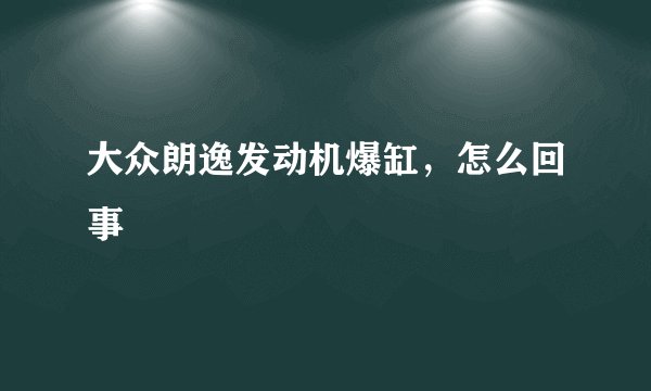 大众朗逸发动机爆缸，怎么回事