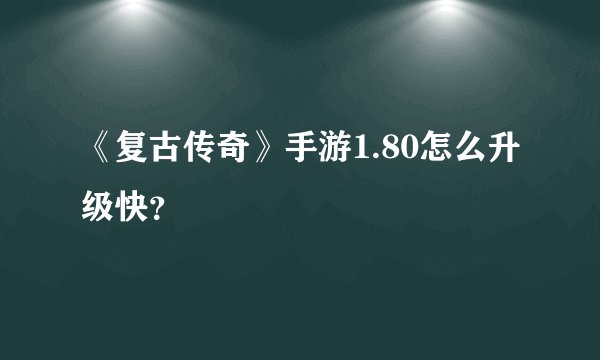 《复古传奇》手游1.80怎么升级快？