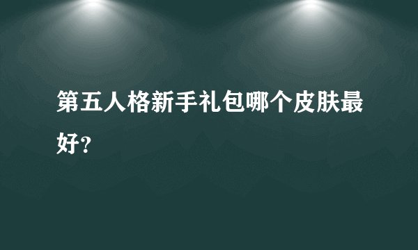 第五人格新手礼包哪个皮肤最好？