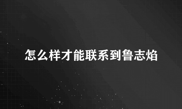 怎么样才能联系到鲁志焰