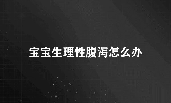 宝宝生理性腹泻怎么办