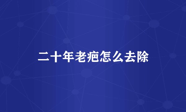二十年老疤怎么去除