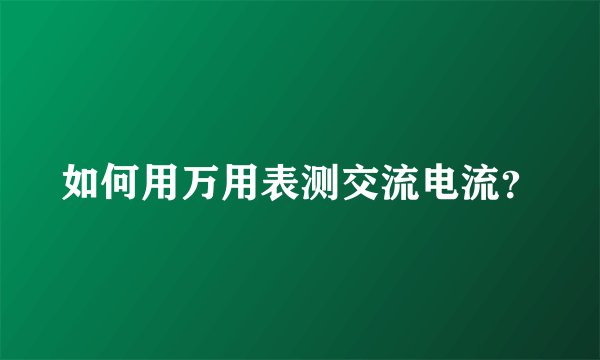 如何用万用表测交流电流？