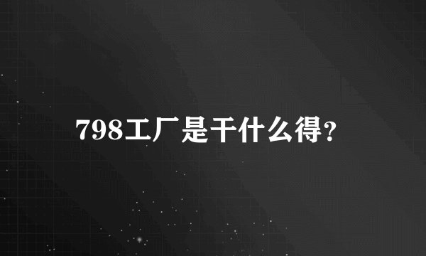 798工厂是干什么得？