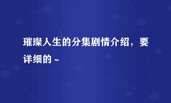 璀璨人生的分集剧情介绍，要详细的～