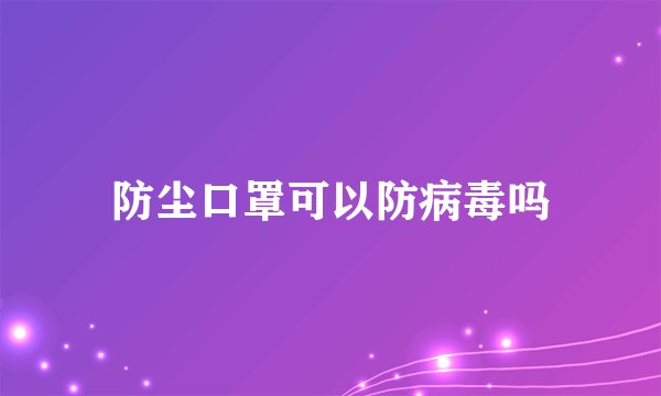 防尘口罩可以防病毒吗