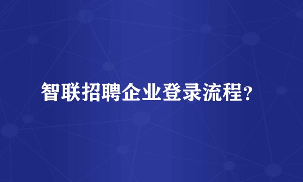 智联招聘企业登录流程？