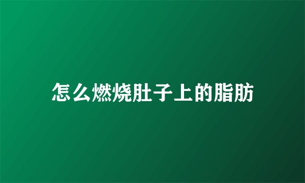 怎么燃烧肚子上的脂肪