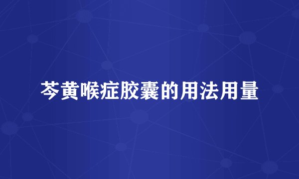 芩黄喉症胶囊的用法用量