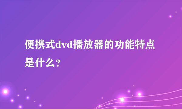 便携式dvd播放器的功能特点是什么？