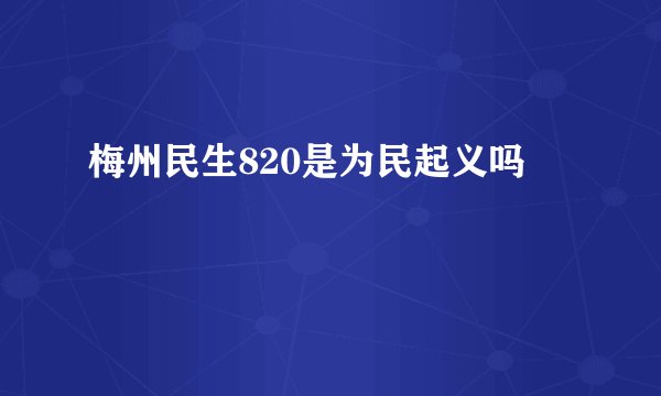 梅州民生820是为民起义吗