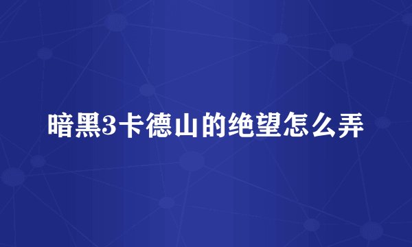 暗黑3卡德山的绝望怎么弄