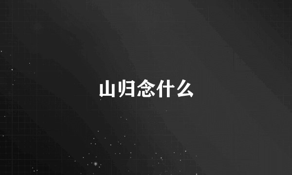 山归念什么