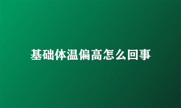 基础体温偏高怎么回事