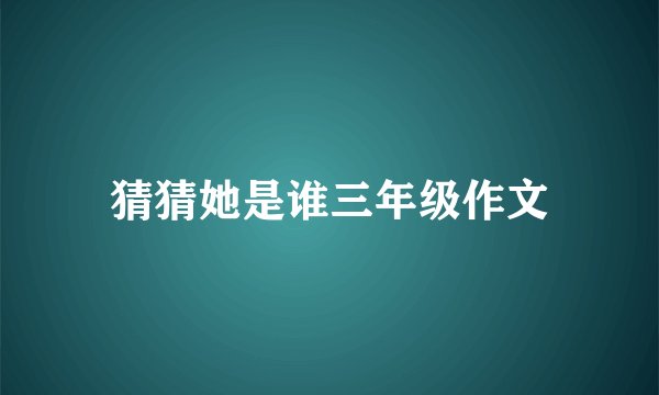 猜猜她是谁三年级作文