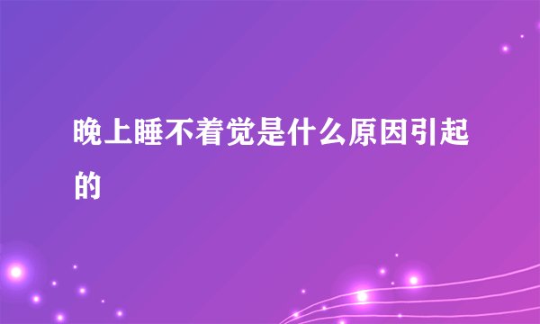 晚上睡不着觉是什么原因引起的