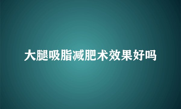 大腿吸脂减肥术效果好吗