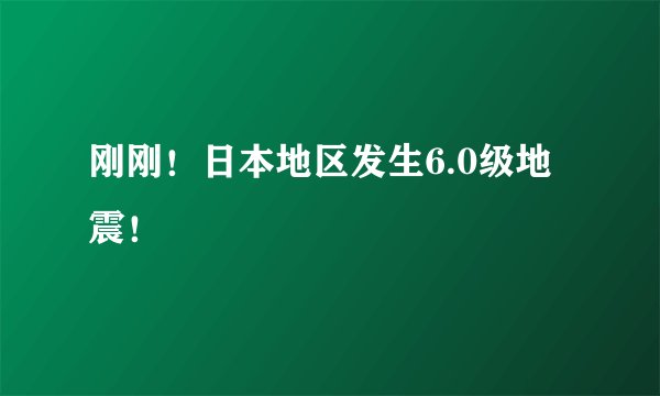 刚刚！日本地区发生6.0级地震！