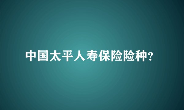 中国太平人寿保险险种?