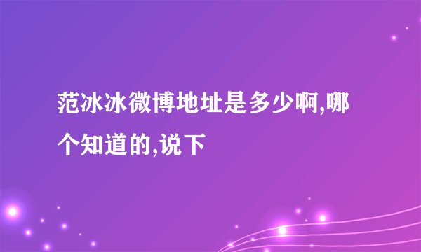 范冰冰微博地址是多少啊,哪个知道的,说下