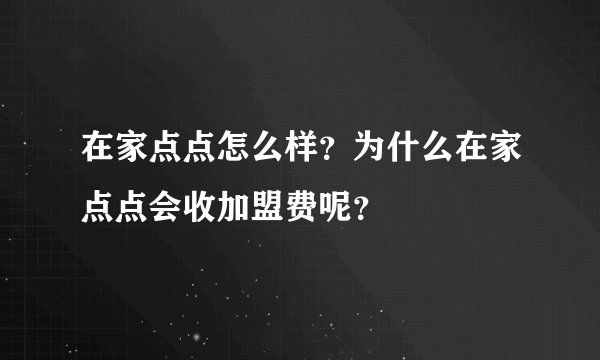 在家点点怎么样？为什么在家点点会收加盟费呢？