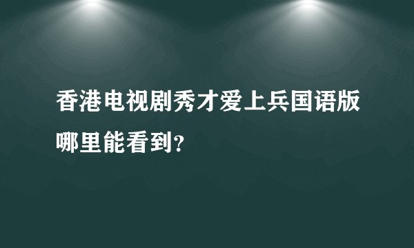 香港电视剧秀才爱上兵国语版哪里能看到？