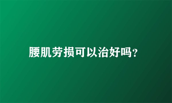腰肌劳损可以治好吗？