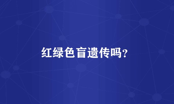 红绿色盲遗传吗？