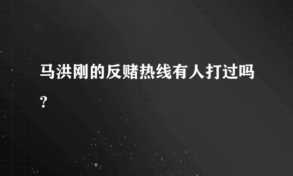 马洪刚的反赌热线有人打过吗？