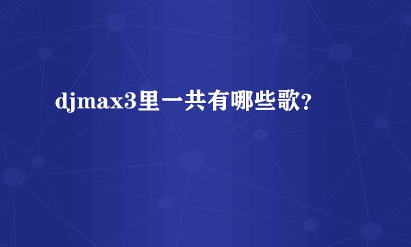 djmax3里一共有哪些歌？