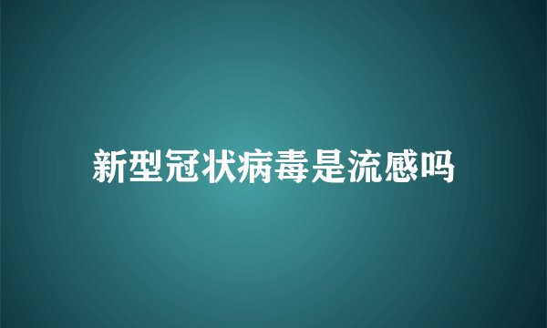 新型冠状病毒是流感吗