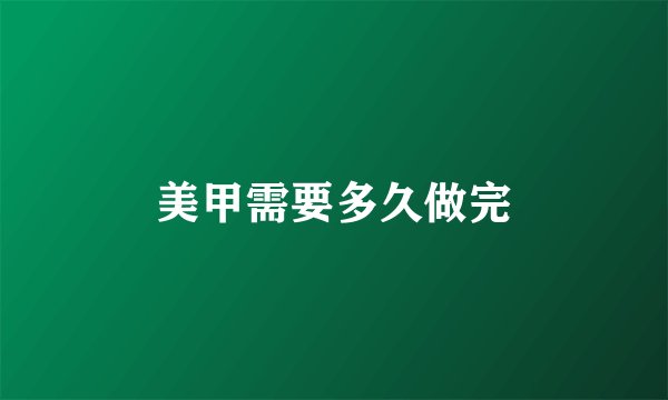 美甲需要多久做完