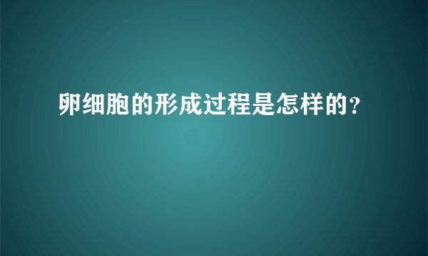 卵细胞的形成过程是怎样的？