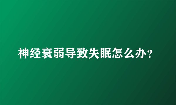 神经衰弱导致失眠怎么办？