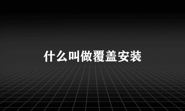 什么叫做覆盖安装