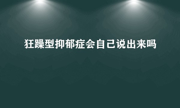 狂躁型抑郁症会自己说出来吗