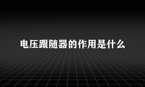 电压跟随器的作用是什么