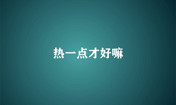 热一点才好嘛