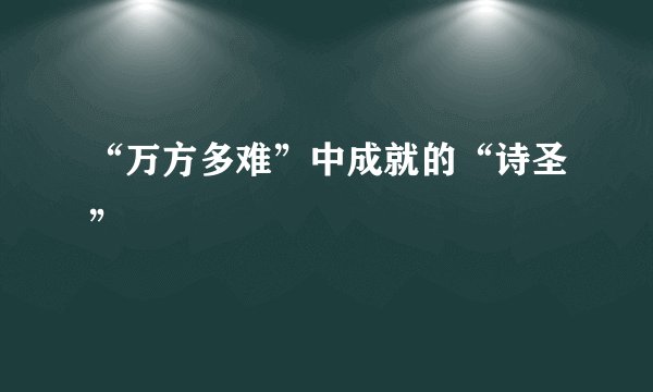 “万方多难”中成就的“诗圣”