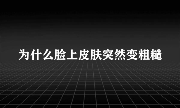 为什么脸上皮肤突然变粗糙